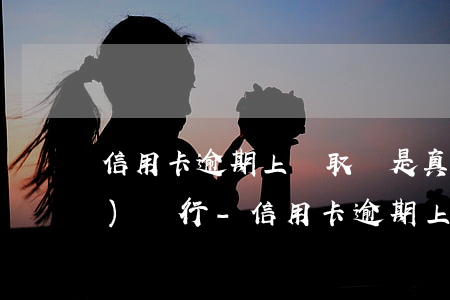 信用卡逾期上門取證是真的嗎建設(shè)銀行-信用卡逾期上門取證是真的嗎建設(shè)銀行客服