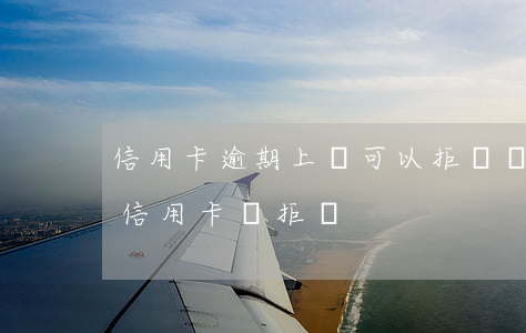 信用卡逾期上門可以拒絕嗎(有一次逾期申請信用卡會拒嗎)