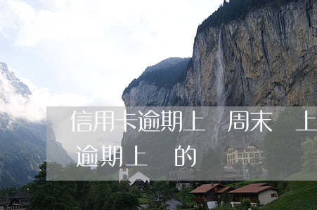 信用卡逾期上門周末會上門嗎(有沒有信用卡逾期上門的)