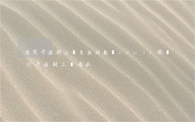 信用卡逾期上門是去村委會(huì)嘛(銀行卡逾期上門催收)