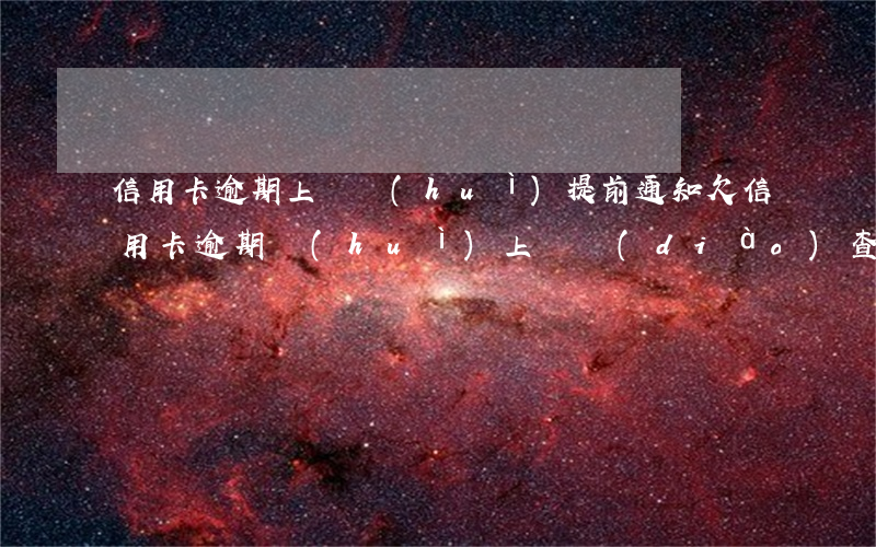 信用卡逾期上門會(huì)提前通知(欠信用卡逾期會(huì)上門調(diào)查嗎)