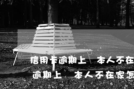 信用卡逾期上門本人不在家怎么辦-信用卡逾期上門本人不在家怎么辦呢
