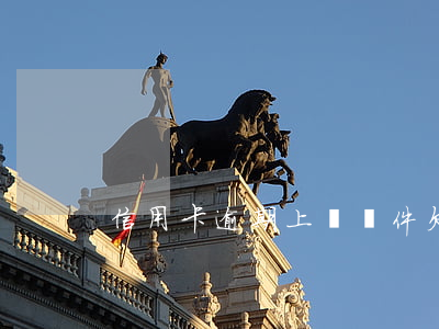 信用卡逾期上門條件(欠信用卡多久上門)