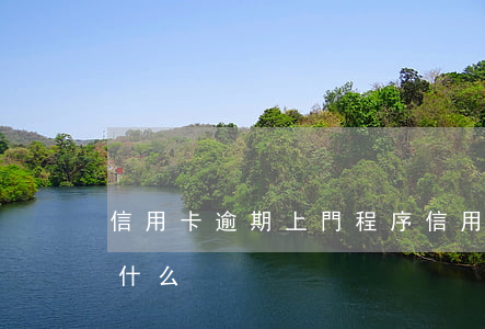 信用卡逾期上門程序(信用卡逾期上門程序是什么)