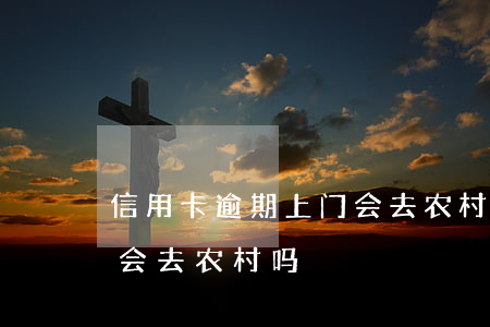 信用卡逾期上门会去农村吗(信用卡逾期上门会去农村吗)