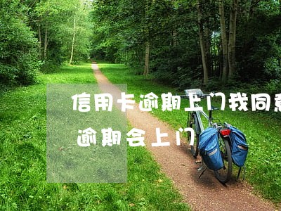 信用卡逾期上门我同意了(哪个银行的信用卡逾期会上门)