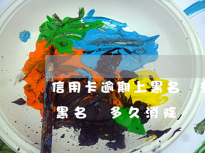 信用卡逾期上黑名單多久能消除-銀行逾期黑名單多久消除