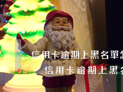 信用卡逾期上黑名單怎么解除興業(yè)-信用卡逾期上黑名單怎么解除興業(yè)銀行