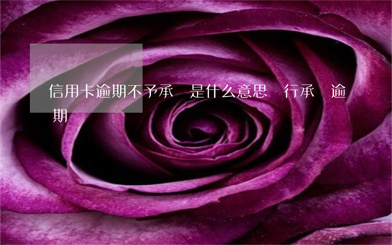 信用卡逾期不予承兌是什么意思(銀行承兌逾期)