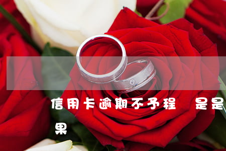 信用卡逾期不予程兌是是什么(信用卡 逾期 后果)