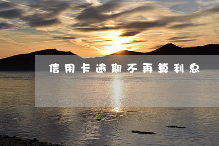 信用卡逾期不再算利息嗎 欠信用卡逾期了