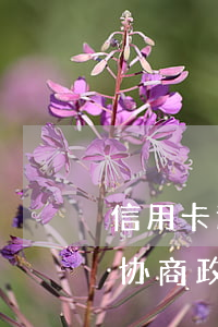 信用卡逾期不协调处理-各银行信用卡逾期协商政策