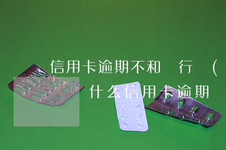 信用卡逾期不和銀行聯(lián)系會怎樣(為什么信用卡逾期銀行不打電話)