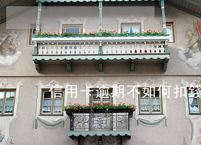 信用卡逾期不如何扣錢 逾期怎么辦信用卡