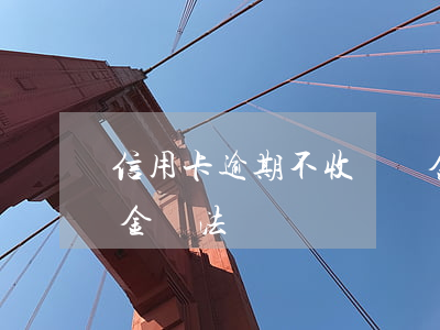 信用卡逾期不收違約金(信用卡逾期不收違約金違法嗎)