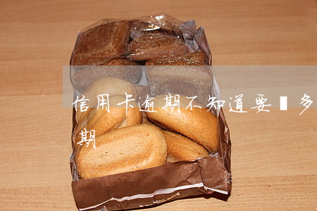 信用卡逾期不知道要還多少(幾塊錢信用卡逾期)