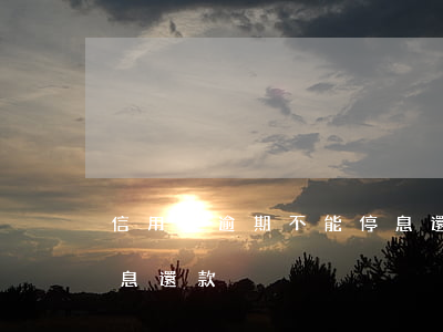 信用卡逾期不能停息還款 信用卡逾期不能停息還款
