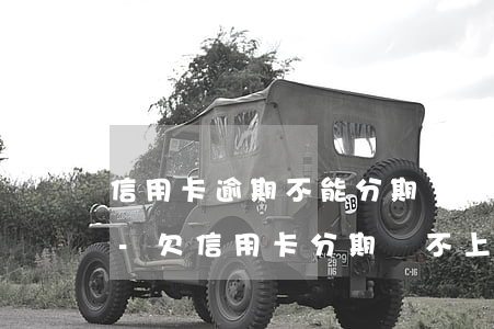 信用卡逾期不能分期協(xié)商不成功-欠信用卡分期還不上可以協(xié)商解決嗎