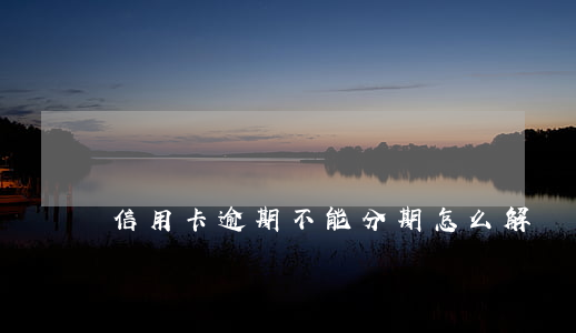 信用卡逾期不能分期怎么解決