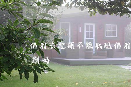 信用卡逾期 不能取现 信用卡逾期不能取现能刷吗