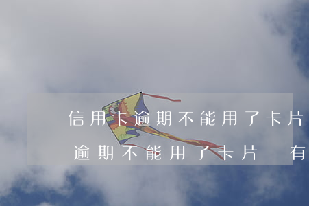 信用卡逾期不能用了卡片沒有注銷-信用卡逾期不能用了卡片沒有注銷會怎么樣