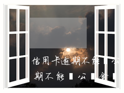 信用卡逾期不能貸公積金貸款嗎-信用卡逾期不能貸公積金貸款嗎怎么辦
