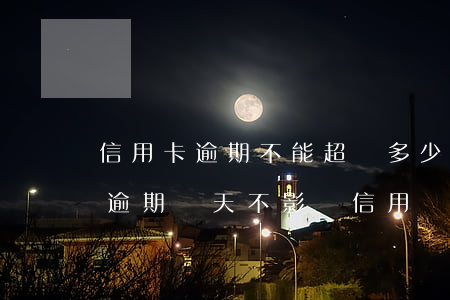信用卡逾期不能超過多少天(信用卡最多可以逾期幾天不影響信用)