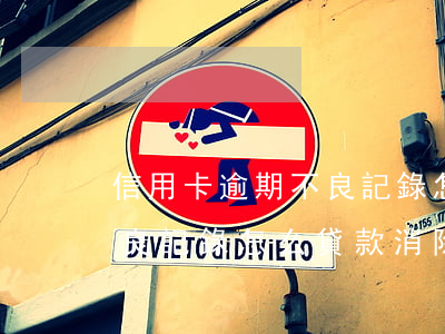 信用卡逾期不良記錄怎么貸款(信用卡逾期不良記錄怎么貸款消除)