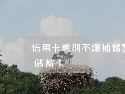 信用卡逾期不讓補儲蓄卡(信用卡逾期不讓補儲蓄卡)