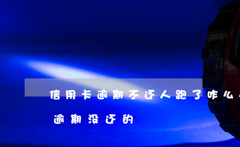 信用卡逾期不还人跑了咋么办(有没有信用卡逾期没还的)