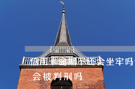 信用卡逾期不还会坐牢吗(信用卡逾期还不上会被判刑吗)