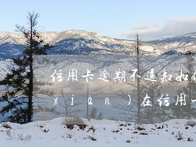 信用卡逾期不通知如何投訴工商(為什么現(xiàn)在信用卡逾期不打電話提醒了)