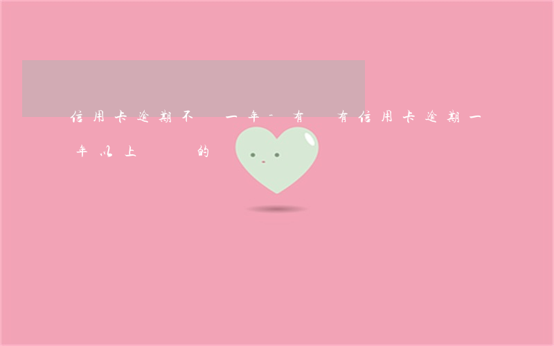 信用卡逾期不還一年-有沒有信用卡逾期一年以上沒還的