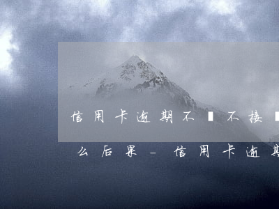 信用卡逾期不還不接電話會(huì)有什么后果-信用卡逾期不還不接電話會(huì)有什么后果嗎