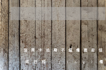 信用卡逾期不還備案后(信用卡沒(méi)還已經(jīng)備案要怎么解決)