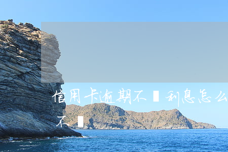 信用卡逾期不還利息怎么算法(欠信用卡逾期不還)