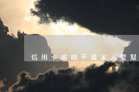 信用卡逾期不還家人要幫還(替家人還信用卡)