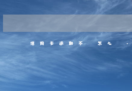 信用卡逾期不還怎么辦-逾期辦不了信用卡