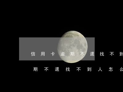 信用卡逾期不還找不到人怎么辦-信用卡逾期不還找不到人怎么辦呢