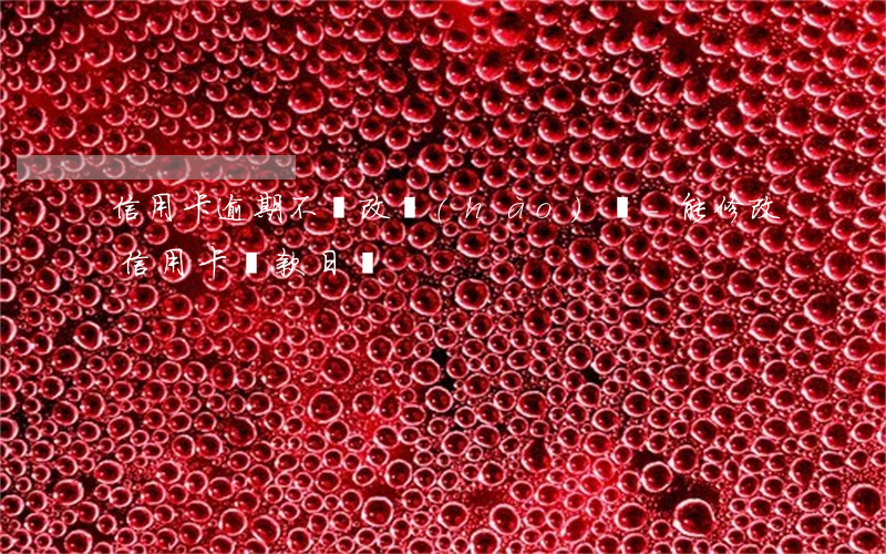 信用卡逾期不還改號(hào)碼-能修改信用卡還款日嗎