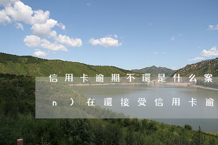 信用卡逾期不還是什么案件 法院現(xiàn)在還接受信用卡逾期案件嗎