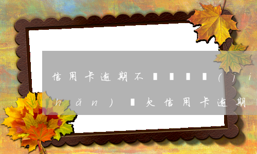 信用卡逾期不還會凍結(jié)資產(chǎn)嗎 欠信用卡逾期會凍結(jié)銀行卡嗎