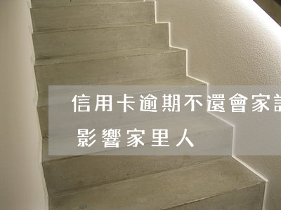 信用卡逾期不還會家訪么(信用卡逾期會不會影響家里人)