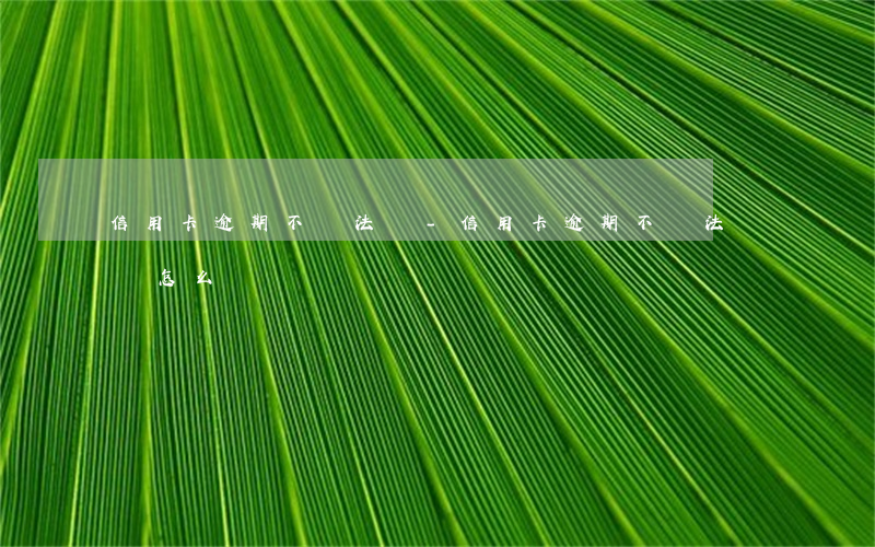 信用卡逾期不還法條-信用卡逾期不還法條會怎么樣