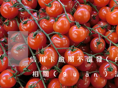 信用卡逾期不還發(fā)刑法(信用卡逾期相關(guān)法律)
