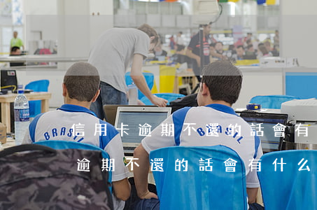 信用卡逾期不還的話會有什么后果-信用卡逾期不還的話會有什么后果嗎