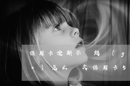 信用卡逾期不還超過(guò)5萬(wàn)怎么辦 欠信用卡5萬(wàn)逾期三年
