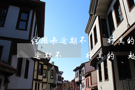 信用卡逾期不還銀行真的會起訴嗎-信用卡逾期不還銀行真的會起訴嗎知乎