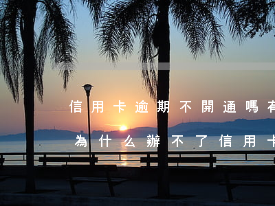 信用卡逾期不開通嗎(有很多信用卡沒有逾期為什么辦不了信用卡)