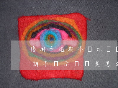 信用卡逾期不顯示賬單是怎么回事（信用卡逾期不顯示賬單是怎么回事）
